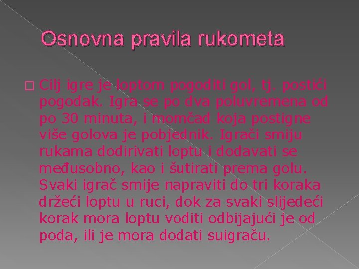 Osnovna pravila rukometa � Cilj igre je loptom pogoditi gol, tj. postići pogodak. Igra