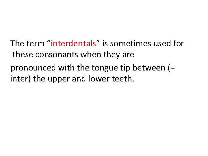 The term “interdentals” is sometimes used for these consonants when they are pronounced with