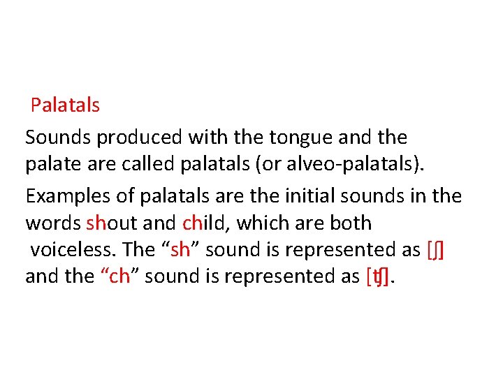Palatals Sounds produced with the tongue and the palate are called palatals (or alveo-palatals).