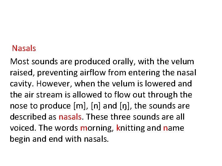 Nasals Most sounds are produced orally, with the velum raised, preventing airflow from entering