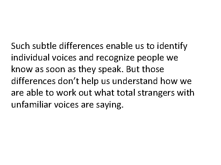 Such subtle differences enable us to identify individual voices and recognize people we know