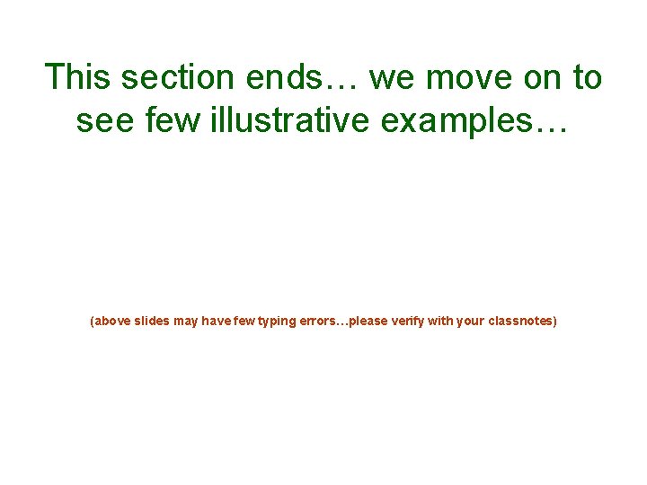 This section ends… we move on to see few illustrative examples… (above slides may