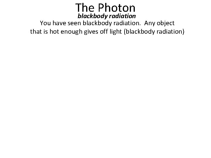 The Photon blackbody radiation You have seen blackbody radiation. Any object that is hot