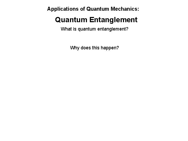 Applications of Quantum Mechanics: Quantum Entanglement What is quantum entanglement? Why does this happen?