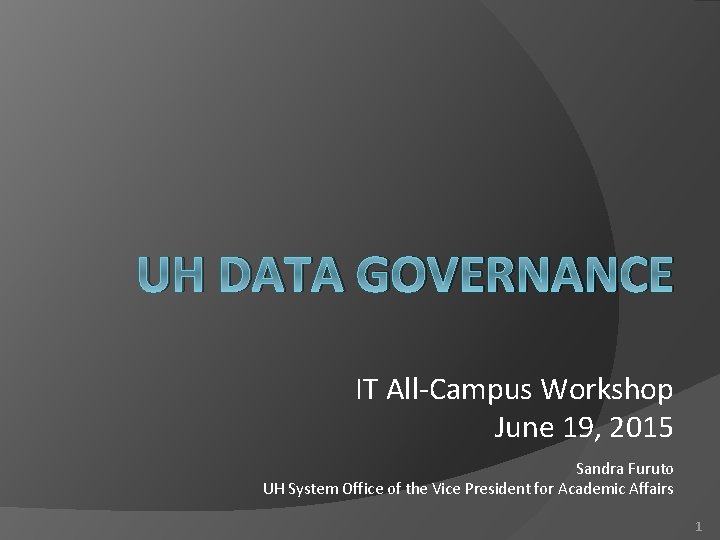 UH DATA GOVERNANCE IT All-Campus Workshop June 19, 2015 Sandra Furuto UH System Office