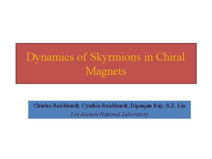 Dynamics of Skyrmions in Chiral Magnets Charles Reichhardt, Cynthia Reichhardt, Dipanjan Ray, S. Z.