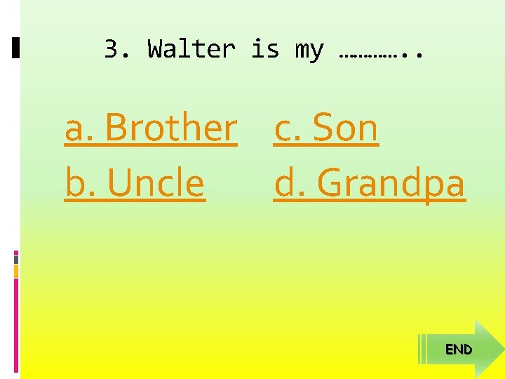 3. Walter is my …………. . a. Brother c. Son b. Uncle d. Grandpa