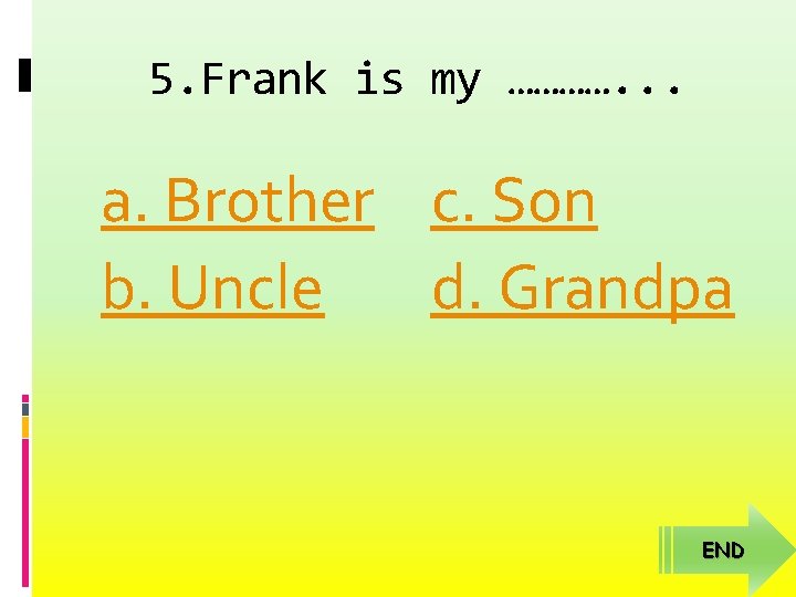 5. Frank is my …………. . . a. Brother c. Son b. Uncle d.