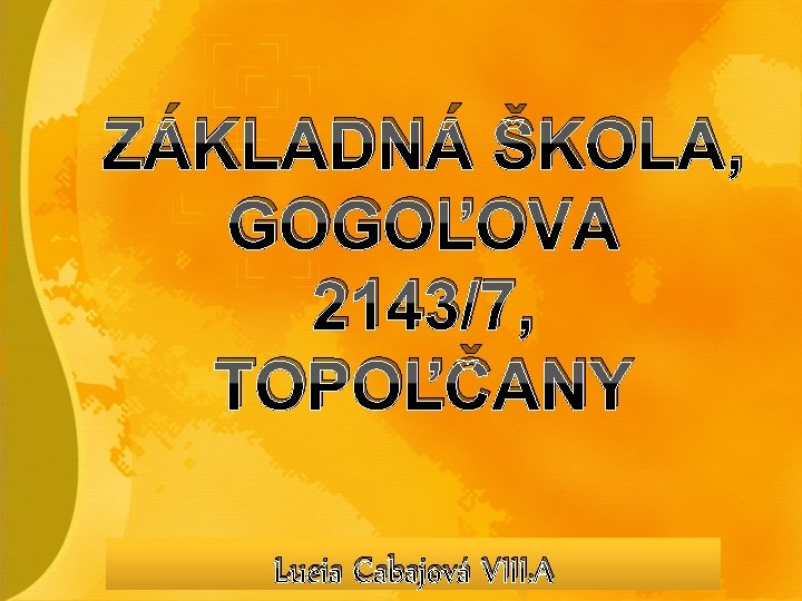 ZÁKLADNÁ ŠKOLA, GOGOĽOVA 2143/7, TOPOĽČANY Lucia Cabajová VIII. A 