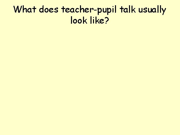 What does teacher-pupil talk usually look like? 