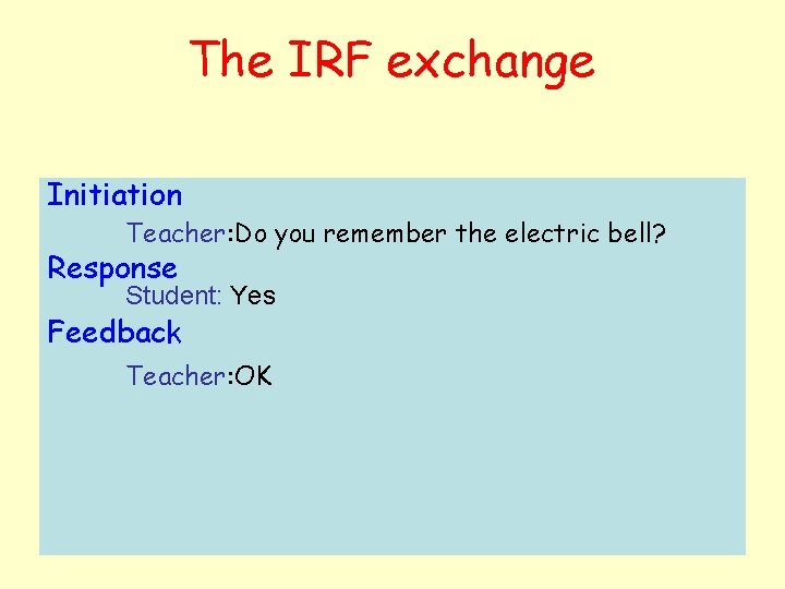 The IRF exchange Initiation Teacher: Do you remember the electric bell? Response Student: Yes