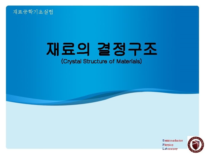 재료공학기초실험 재료의 결정구조 (Crystal Structure of Materials) Semiconductor Physics Laboratory 