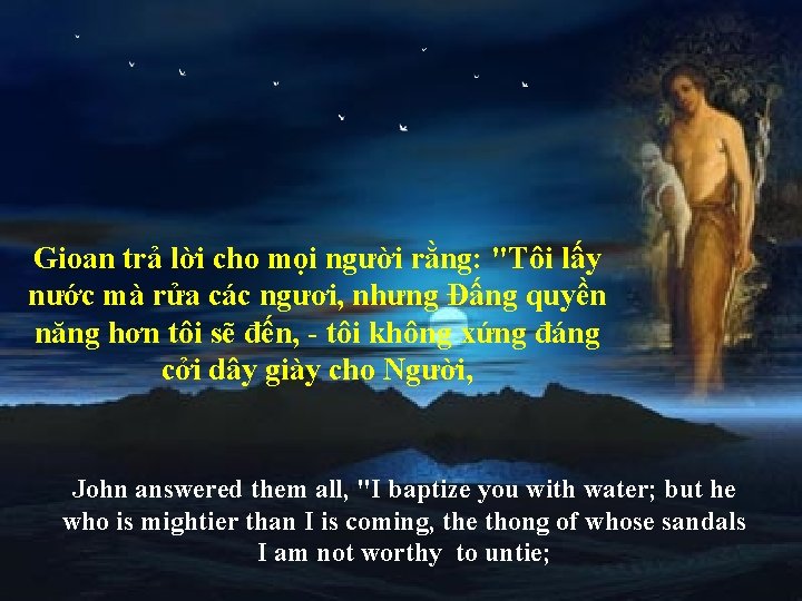 Gioan trả lời cho mọi người rằng: "Tôi lấy nước mà rửa các ngươi,