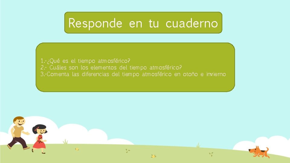 Responde en tu cuaderno 1. -¿Qué es el tiempo atmosférico? 2. - Cuáles son