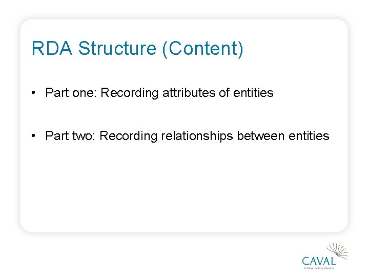 RDA Structure (Content) • Part one: Recording attributes of entities • Part two: Recording