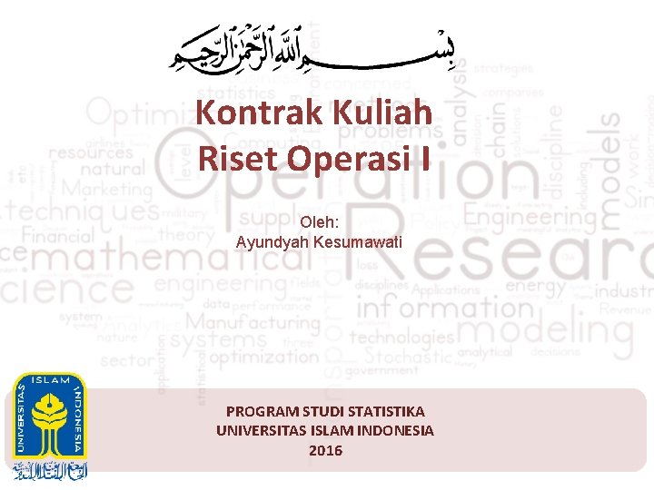 Kontrak Kuliah Riset Operasi I Oleh: Ayundyah Kesumawati PROGRAM STUDI STATISTIKA UNIVERSITAS ISLAM INDONESIA
