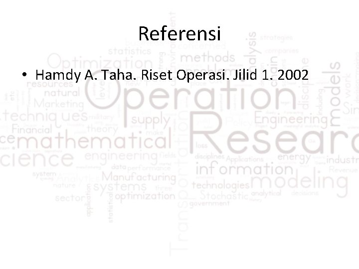 Referensi • Hamdy A. Taha. Riset Operasi. Jilid 1. 2002 