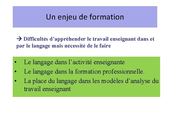 Un enjeu de formation Difficultés d’appréhender le travail enseignant dans et par le langage