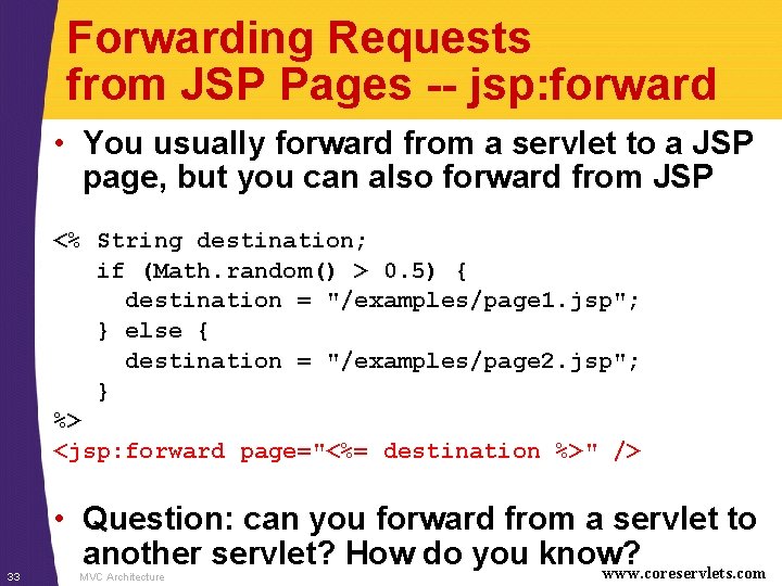 Forwarding Requests from JSP Pages -- jsp: forward • You usually forward from a