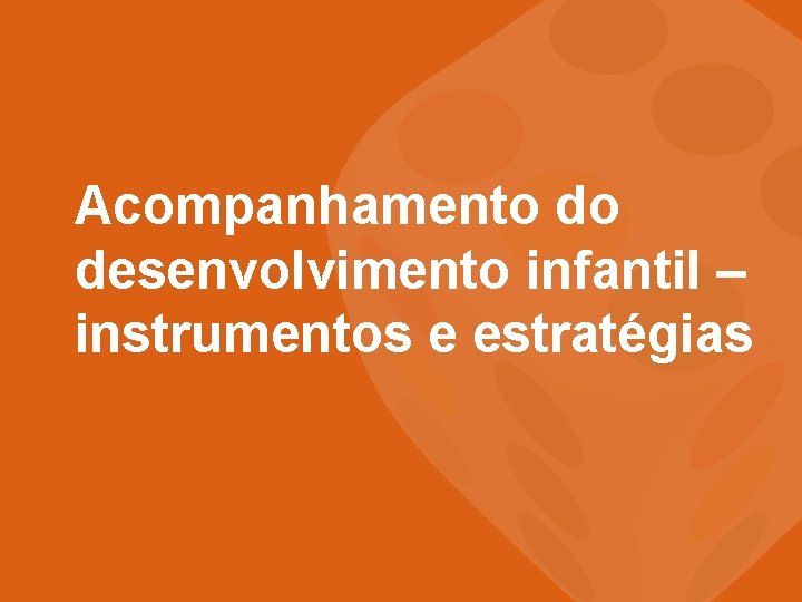 Acompanhamento do desenvolvimento infantil – instrumentos e estratégias 