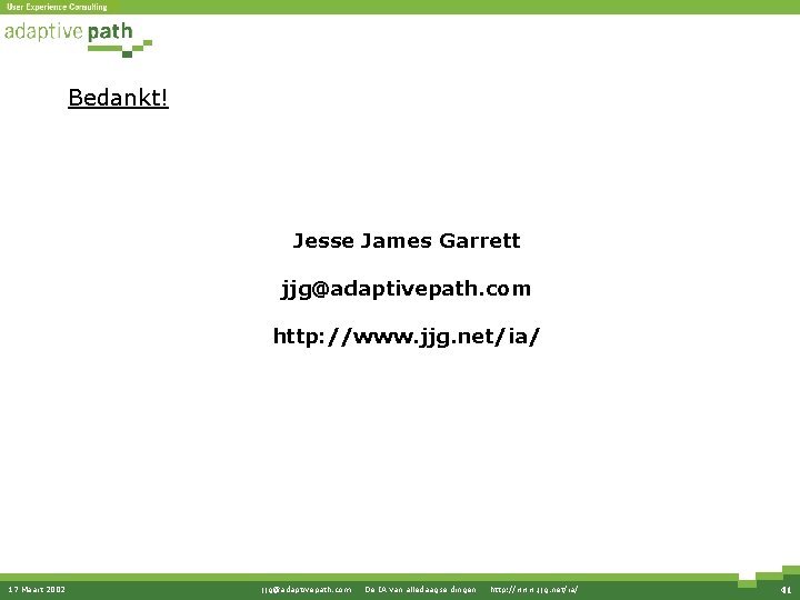 Bedankt! Jesse James Garrett jjg@adaptivepath. com http: //www. jjg. net/ia/ 17 Maart 2002 jjg@adaptivepath. Bedankt! Jesse James Garrett jjg@adaptivepath. com http: //www. jjg. net/ia/ 17 Maart 2002 jjg@adaptivepath.