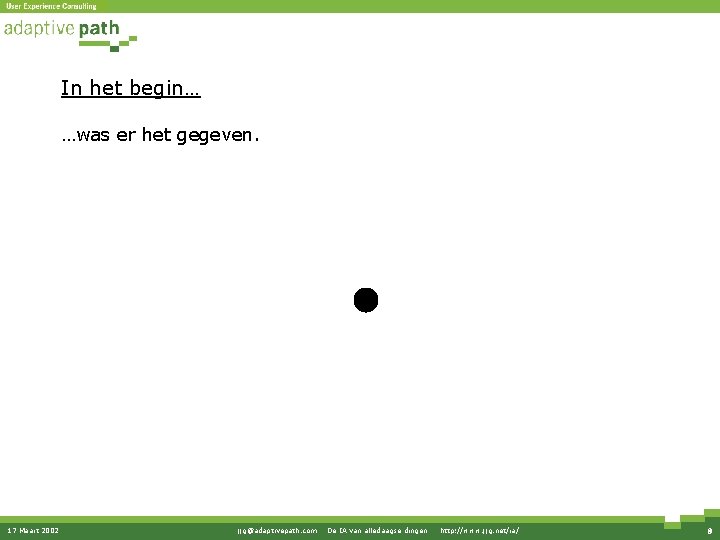 In het begin… …was er het gegeven. 17 Maart 2002 jjg@adaptivepath. com · De In het begin… …was er het gegeven. 17 Maart 2002 jjg@adaptivepath. com · De
