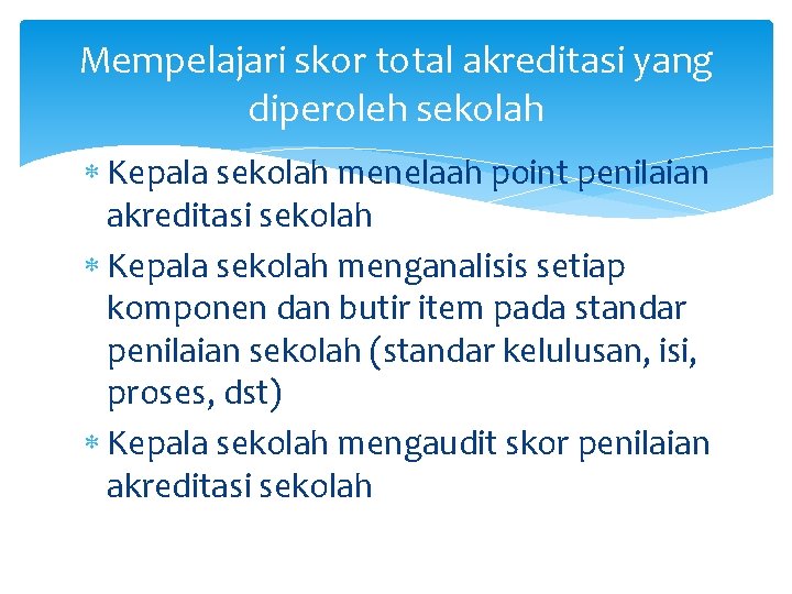 Mempelajari skor total akreditasi yang diperoleh sekolah Kepala sekolah menelaah point penilaian akreditasi sekolah