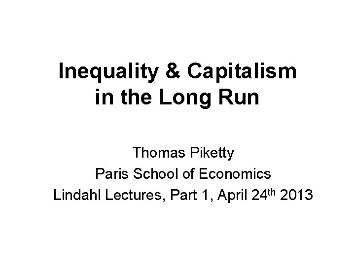 Inequality & Capitalism in the Long Run Thomas Piketty Paris School of Economics Lindahl