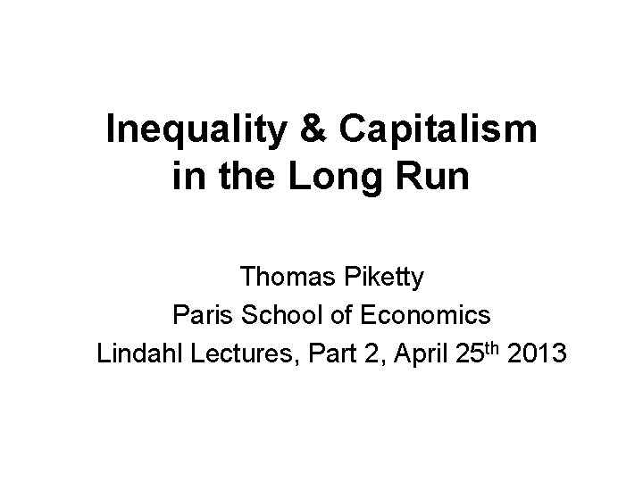 Inequality & Capitalism in the Long Run Thomas Piketty Paris School of Economics Lindahl