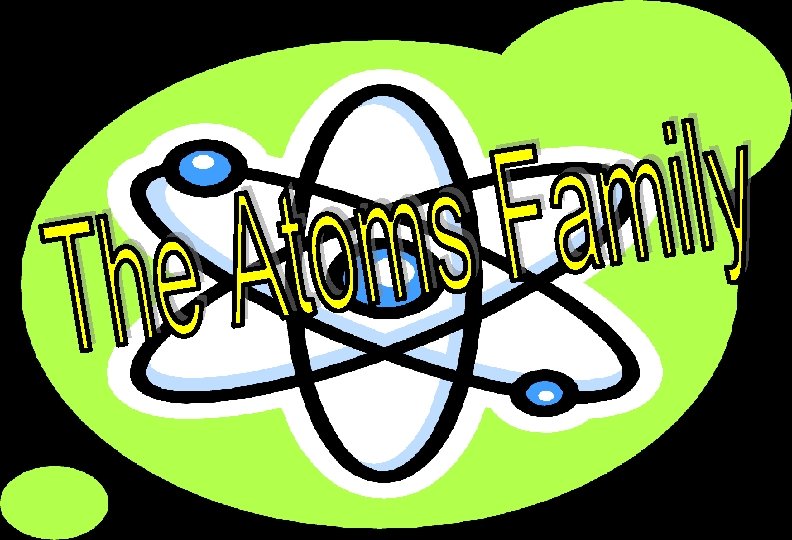 The Atoms Family was created by Kathleen Crawford, 1994 Presentation developed by Tracy Tripe,