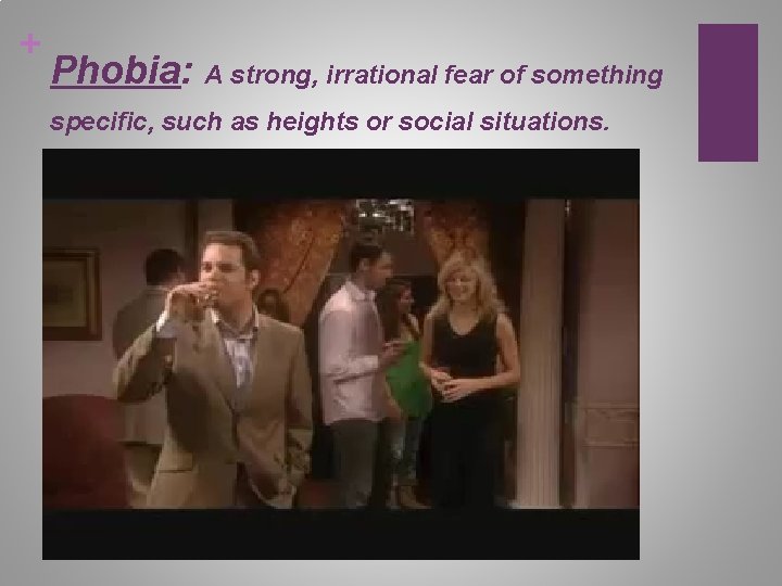 + Phobia: A strong, irrational fear of something specific, such as heights or social