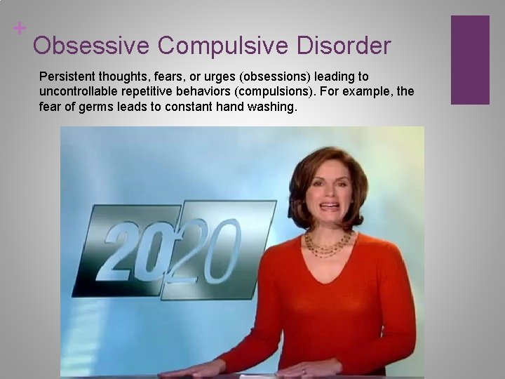 + Obsessive Compulsive Disorder Persistent thoughts, fears, or urges (obsessions) leading to uncontrollable repetitive