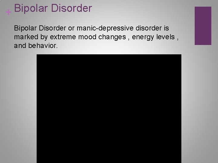 Bipolar Disorder + Bipolar Disorder or manic-depressive disorder is marked by extreme mood changes
