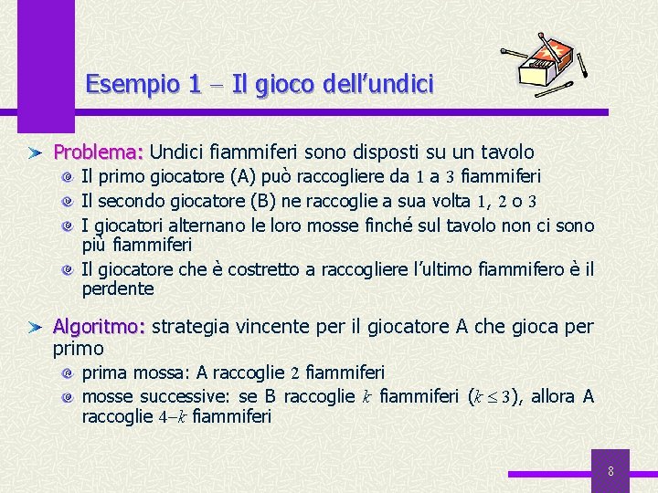 Esempio 1 Il gioco dell’undici Problema: Undici fiammiferi sono disposti su un tavolo Problema: