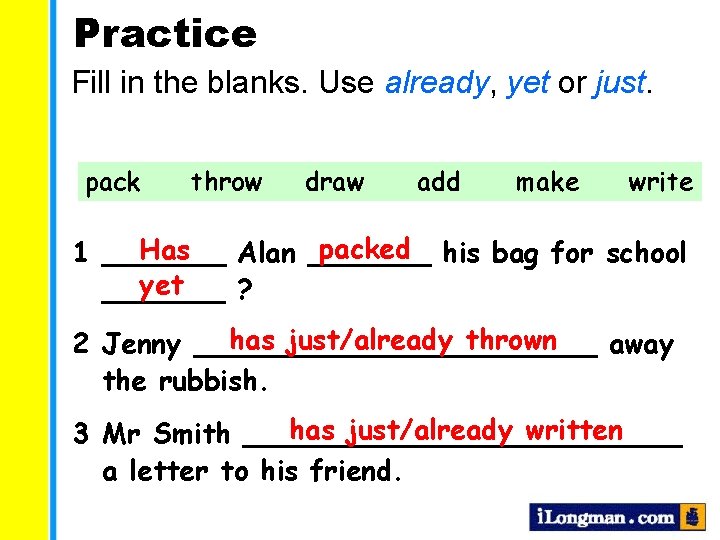 Practice Fill in the blanks. Use already, yet or just. pack throw draw add