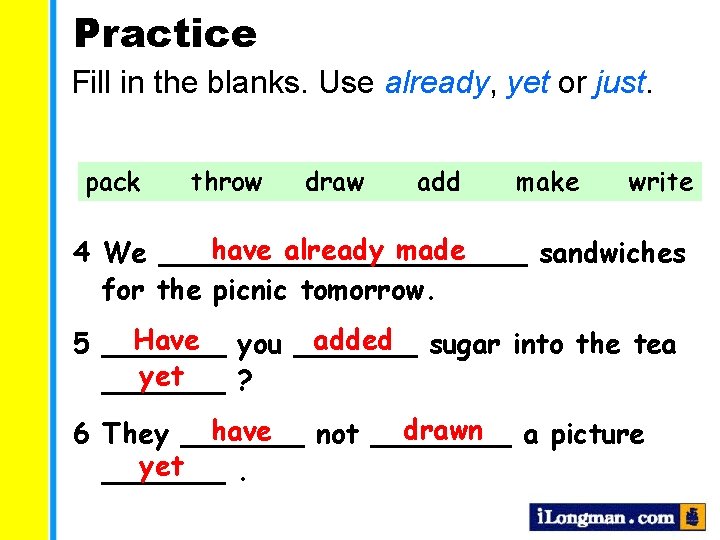 Practice Fill in the blanks. Use already, yet or just. pack throw draw add