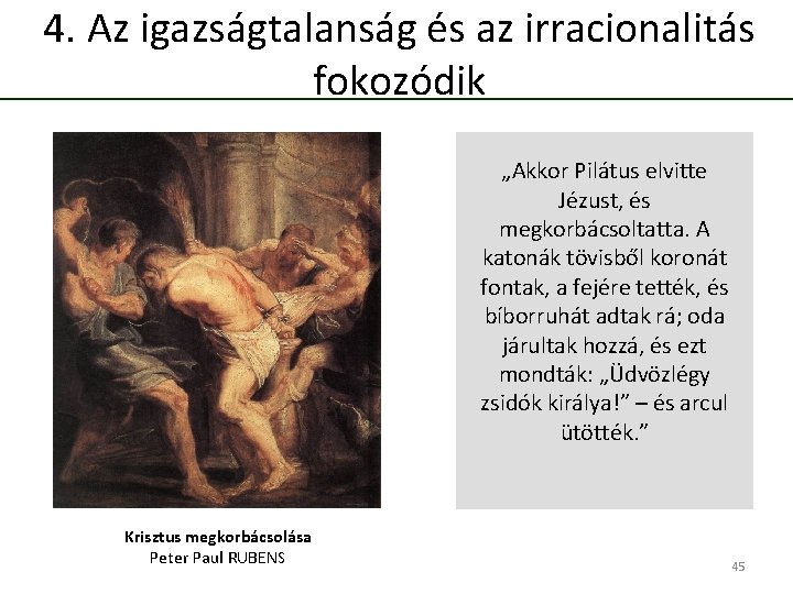 4. Az igazságtalanság és az irracionalitás fokozódik „Akkor Pilátus elvitte Jézust, és megkorbácsoltatta. A