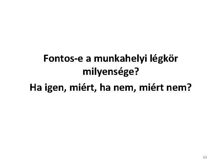 Fontos-e a munkahelyi légkör milyensége? Ha igen, miért, ha nem, miért nem? 53 