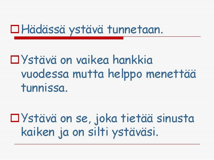 o Hädässä ystävä tunnetaan. o Ystävä on vaikea hankkia vuodessa mutta helppo menettää tunnissa. o Hädässä ystävä tunnetaan. o Ystävä on vaikea hankkia vuodessa mutta helppo menettää tunnissa.