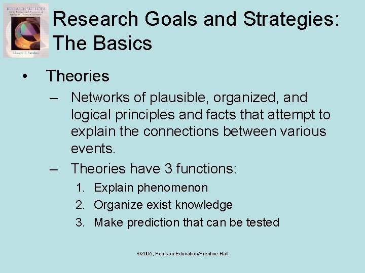 Research Goals and Strategies: The Basics • Theories – Networks of plausible, organized, and