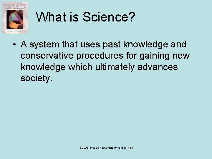 What is Science? • A system that uses past knowledge and conservative procedures for