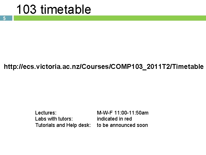 5 103 timetable http: //ecs. victoria. ac. nz/Courses/COMP 103_2011 T 2/Timetable Lectures: Labs with