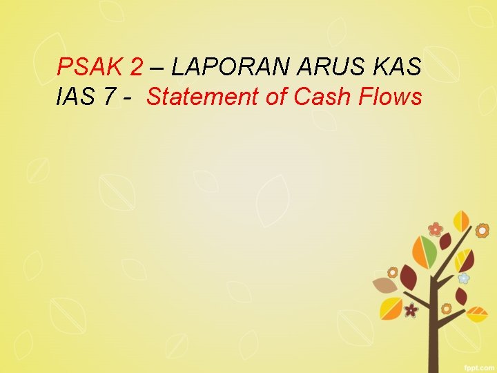 PSAK 2 – LAPORAN ARUS KAS IAS 7 - Statement of Cash Flows 