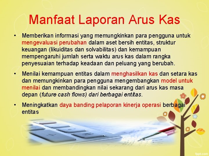 Manfaat Laporan Arus Kas • Memberikan informasi yang memungkinkan para pengguna untuk mengevaluasi perubahan