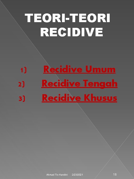 TEORI-TEORI RECIDIVE 1) Recidive Umum 2) Recidive Tengah 3) Recidive Khusus Ahmad Tio Handini