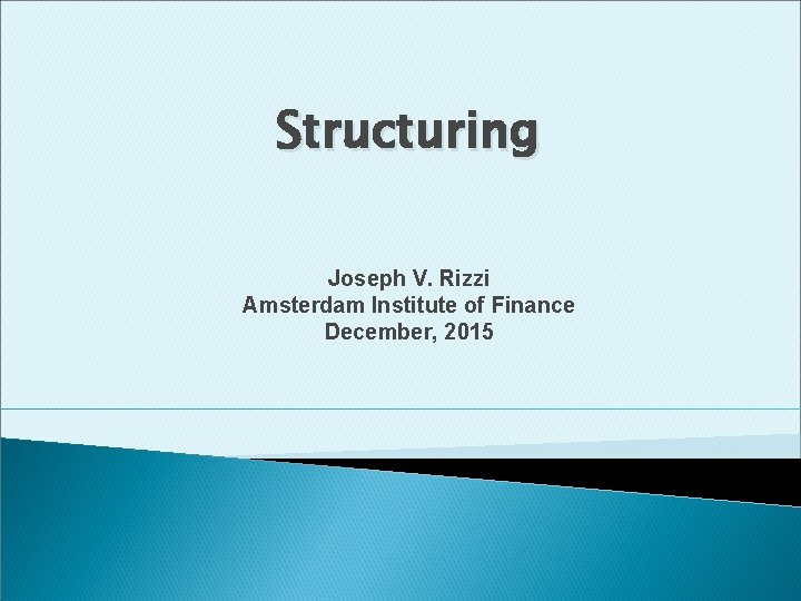 Structuring Joseph V. Rizzi Amsterdam Institute of Finance December, 2015 