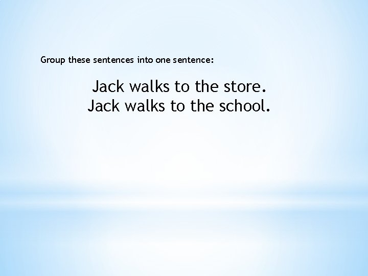 Group these sentences into one sentence: Jack walks to the store. Jack walks to