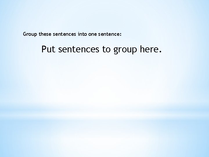 Group these sentences into one sentence: Put sentences to group here. 