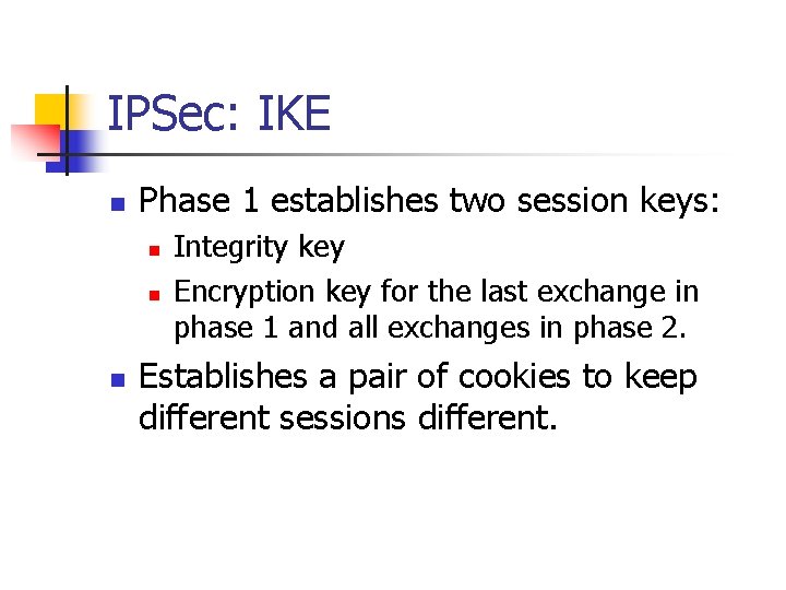 IPSec: IKE n Phase 1 establishes two session keys: n n n Integrity key