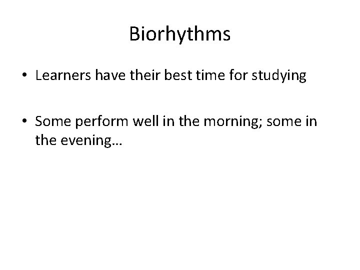 Biorhythms • Learners have their best time for studying • Some perform well in